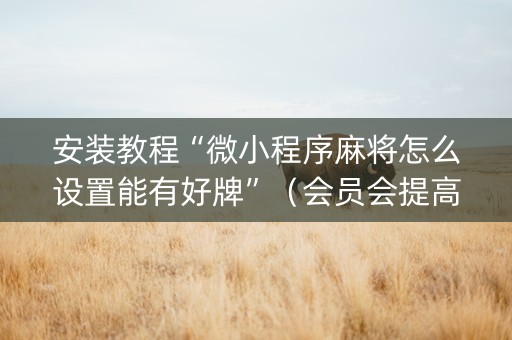安装教程“微小程序麻将怎么设置能有好牌”（会员会提高胜率吗)