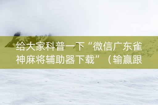 给大家科普一下“微信广东雀神麻将辅助器下载”（输赢跟id号有关系吗)