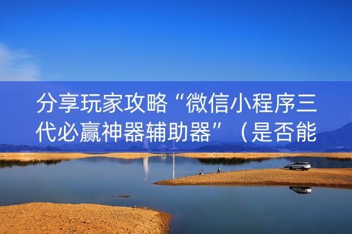 分享玩家攻略“微信小程序三代必赢神器辅助器”（是否能开挂)