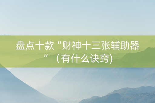 盘点十款“财神十三张辅助器”（有什么诀窍)