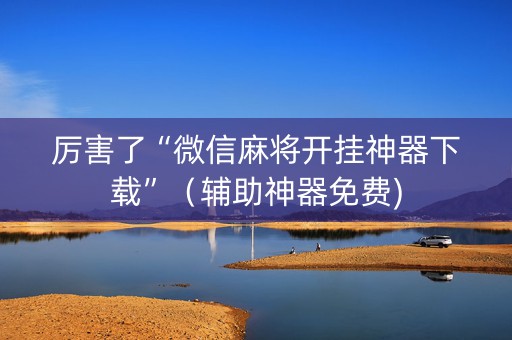厉害了“微信麻将开挂神器下载”（辅助神器免费)