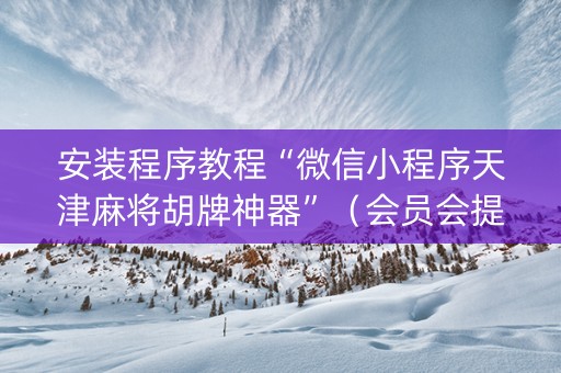 安装程序教程“微信小程序天津麻将胡牌神器”（会员会提高胜率吗)