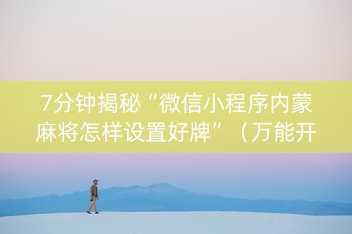 7分钟揭秘“微信小程序内蒙麻将怎样设置好牌”（万能开挂神器)