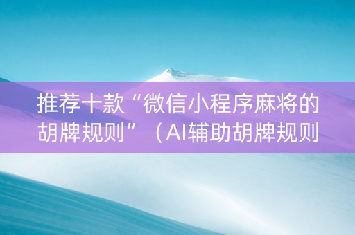 推荐十款“微信小程序麻将的胡牌规则”（AI辅助胡牌规则)