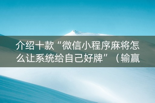 介绍十款“微信小程序麻将怎么让系统给自己好牌”（输赢有什么规律)
