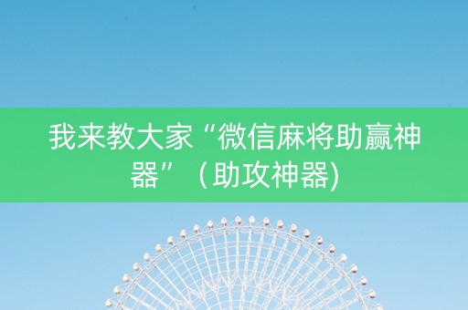 我来教大家“微信麻将助赢神器”（助攻神器)