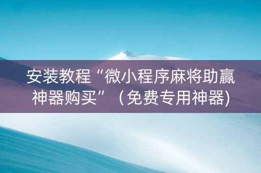 安装教程“微小程序麻将助赢神器购买”（免费专用神器)