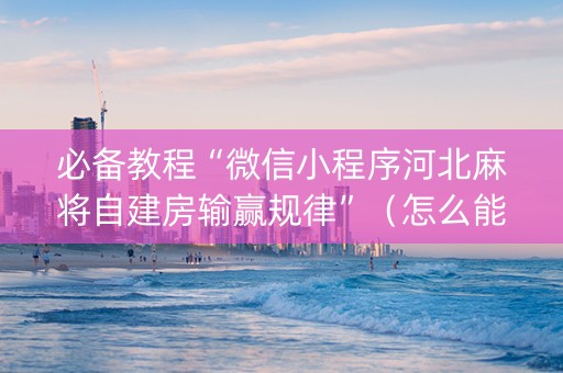 必备教程“微信小程序河北麻将自建房输赢规律”（怎么能调好牌)