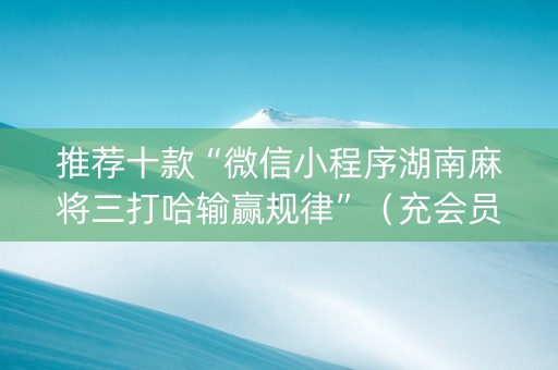 推荐十款“微信小程序湖南麻将三打哈输赢规律”（充会员胜率高)