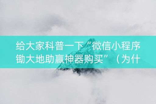 给大家科普一下“微信小程序锄大地助赢神器购买”（为什么有人一直赢)