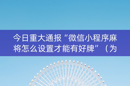 今日重大通报“微信小程序麻将怎么设置才能有好牌”（为什么有人一直赢)