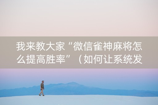 我来教大家“微信雀神麻将怎么提高胜率”（如何让系统发好牌)