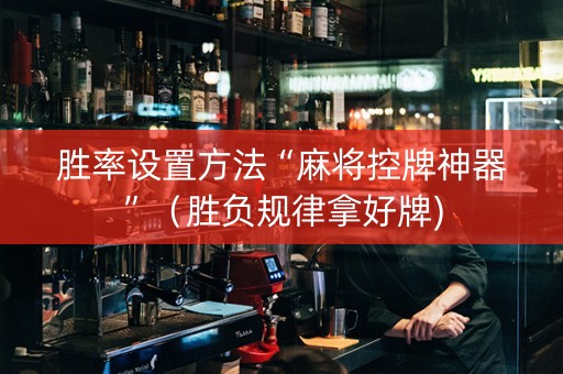 胜率设置方法“麻将控牌神器”（胜负规律拿好牌)