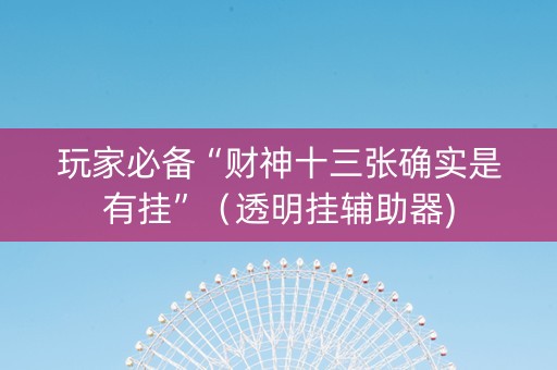 玩家必备“财神十三张确实是有挂”（透明挂辅助器)