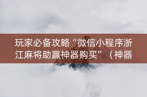 玩家必备攻略“微信小程序浙江麻将助赢神器购买”（神器通用版)