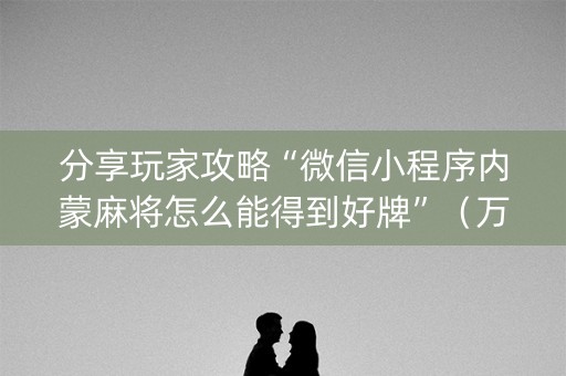 分享玩家攻略“微信小程序内蒙麻将怎么能得到好牌”（万能开挂器)