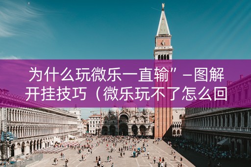 为什么玩微乐一直输”—图解开挂技巧（微乐玩不了怎么回事）