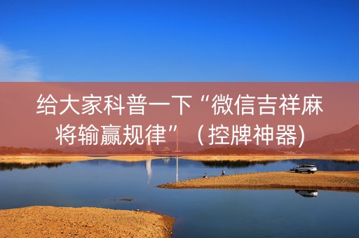 给大家科普一下“微信吉祥麻将输赢规律”（控牌神器)