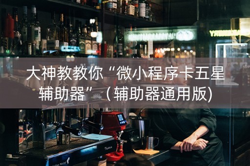 大神教教你“微小程序卡五星辅助器”（辅助器通用版)