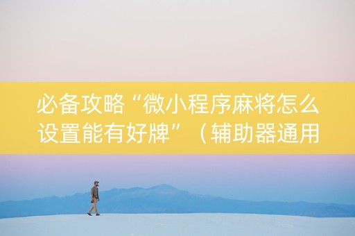 必备攻略“微小程序麻将怎么设置能有好牌”（辅助器通用版)