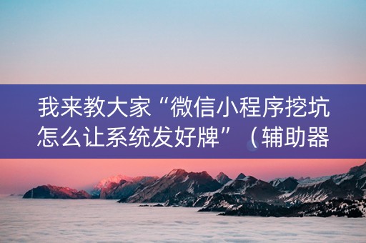 我来教大家“微信小程序挖坑怎么让系统发好牌”（辅助器插件)