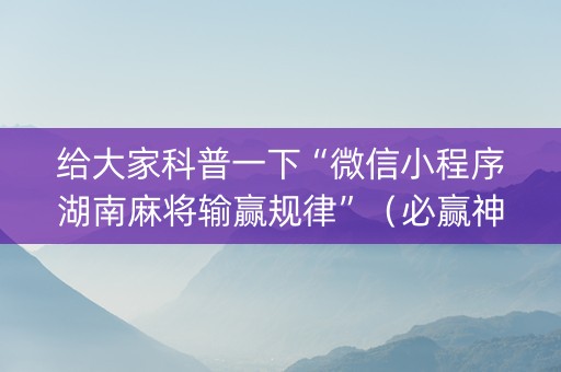 给大家科普一下“微信小程序湖南麻将输赢规律”（必赢神器)