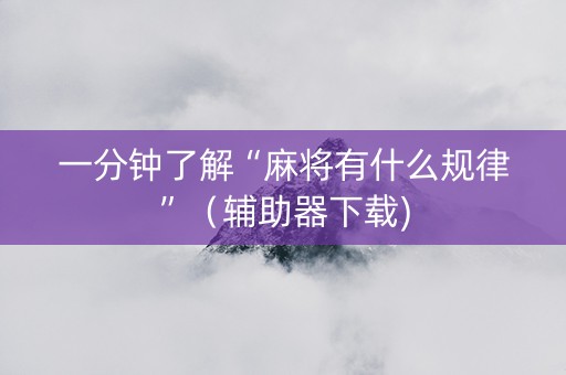一分钟了解“麻将有什么规律”（辅助器下载)