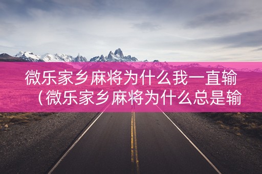 微乐家乡麻将为什么我一直输（微乐家乡麻将为什么总是输）