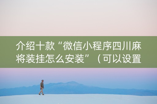 介绍十款“微信小程序四川麻将装挂怎么安装”（可以设置输赢吗)