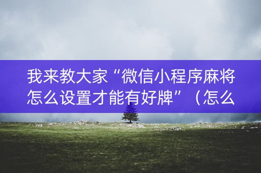 我来教大家“微信小程序麻将怎么设置才能有好牌”（怎么控制输赢)