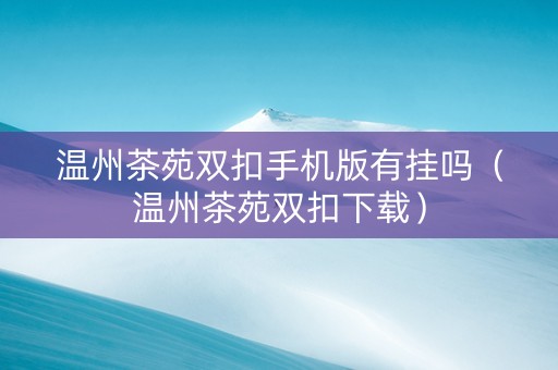 温州茶苑双扣手机版有挂吗（温州茶苑双扣下载）