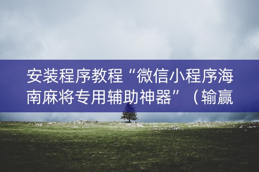 安装程序教程“微信小程序海南麻将专用辅助神器”（输赢有什么规律)