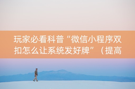 玩家必看科普“微信小程序双扣怎么让系统发好牌”（提高胜率技巧)