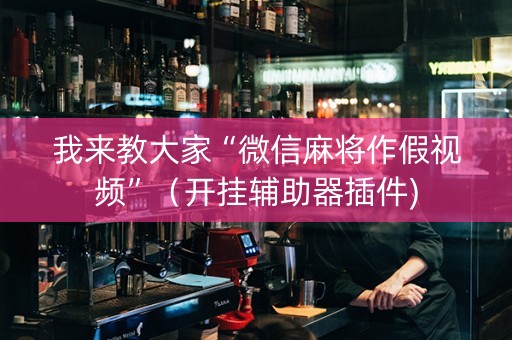 我来教大家“微信麻将作假视频”（开挂辅助器插件)