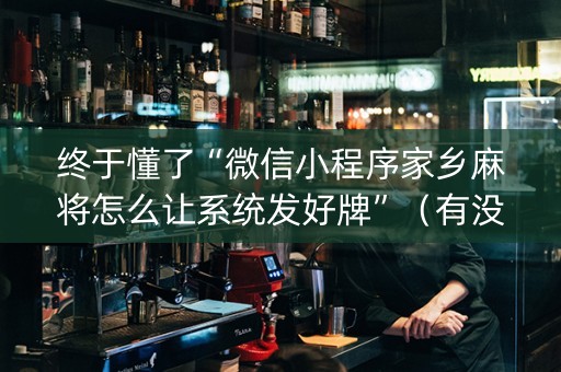 终于懂了“微信小程序家乡麻将怎么让系统发好牌”（有没有猫腻)