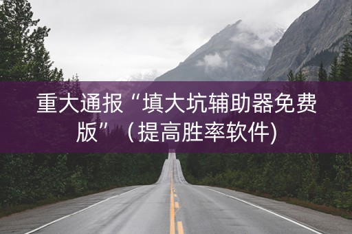 重大通报“填大坑辅助器免费版”（提高胜率软件)