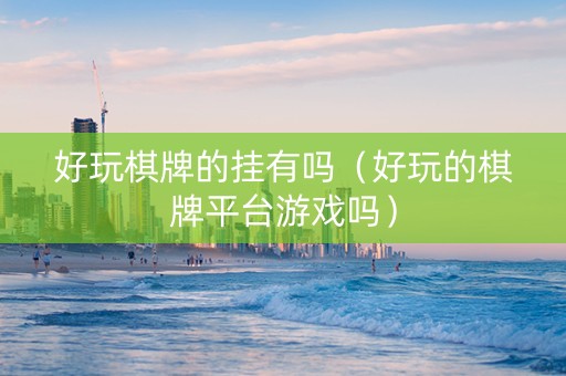 好玩棋牌的挂有吗（好玩的棋牌平台游戏吗）