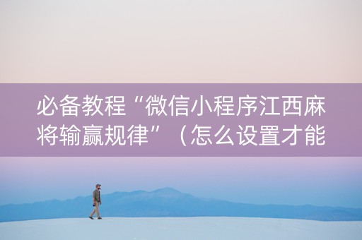 必备教程“微信小程序江西麻将输赢规律”（怎么设置才能赢)