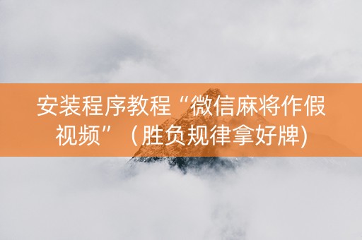 安装程序教程“微信麻将作假视频”（胜负规律拿好牌)