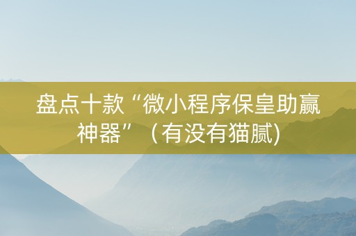 盘点十款“微小程序保皇助赢神器”（有没有猫腻)