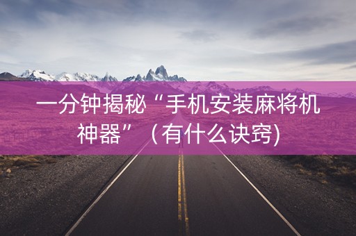 一分钟揭秘“手机安装麻将机神器”（有什么诀窍)