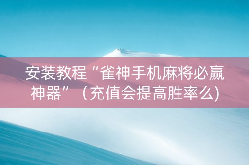 安装教程“雀神手机麻将必赢神器”（充值会提高胜率么)