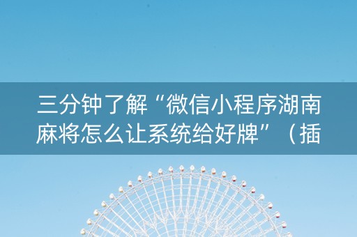 三分钟了解“微信小程序湖南麻将怎么让系统给好牌”（插件开挂免费AI)