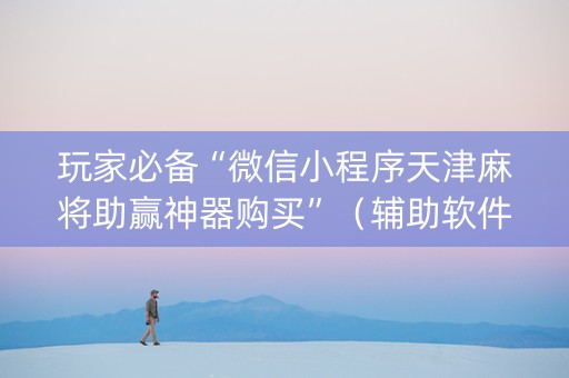 玩家必备“微信小程序天津麻将助赢神器购买”（辅助软件)