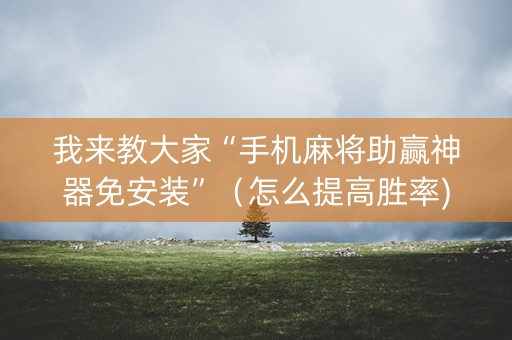 我来教大家“手机麻将助赢神器免安装”（怎么提高胜率)