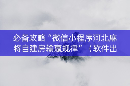 必备攻略“微信小程序河北麻将自建房输赢规律”（软件出售)