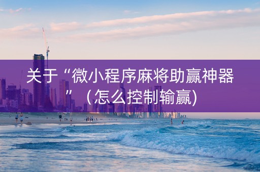 关于“微小程序麻将助赢神器”（怎么控制输赢)