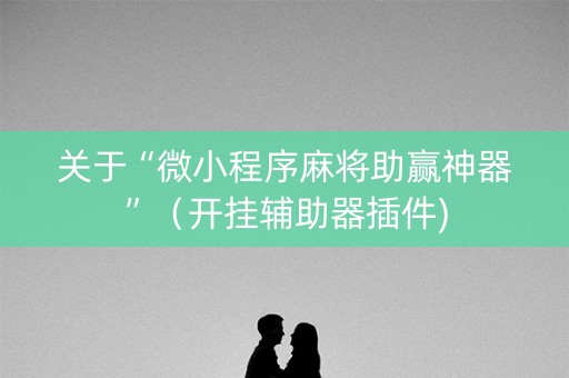 关于“微小程序麻将助赢神器”（开挂辅助器插件)