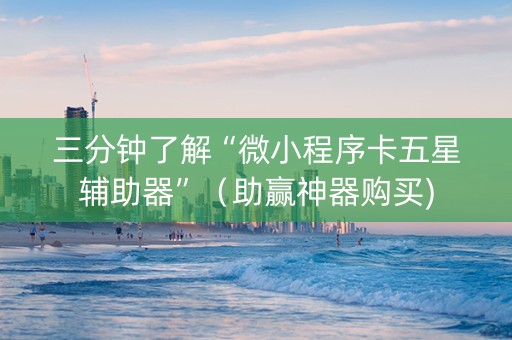 三分钟了解“微小程序卡五星辅助器”（助赢神器购买)