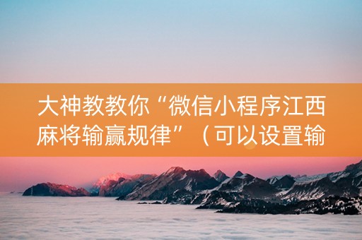 大神教教你“微信小程序江西麻将输赢规律”（可以设置输赢吗)